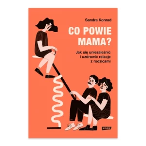 Co powie mama? Jak się uniezależnić i uzdrowić relacje z rodzicami Znak
