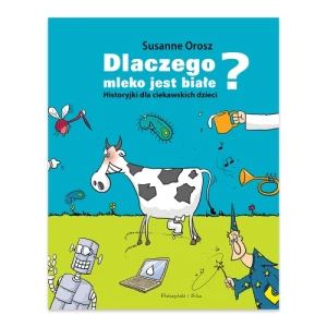 Dlaczego mleko jest białe? Historyjki dla ciekawskich dzieci Prószyński media