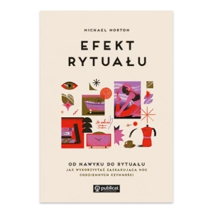 Efekt rytuału. Od nawyku do rytuału. Jak wykorzystać zaskakującą moc codziennych czynności Publicat