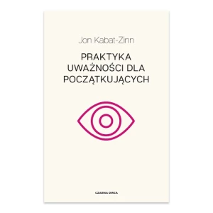Praktyka uważności dla początkujących Wydawnictwo kobiece Praktyka uważności dla początkujących Wydawnictwo kobiece