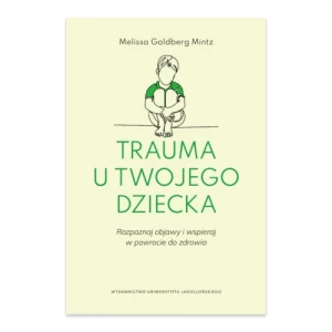 Trauma u twojego dziecka. Rozpoznaj objawy i wspieraj w powrocie do zdrowia Wydawnictwo uniwersytetu jagiellońskiego