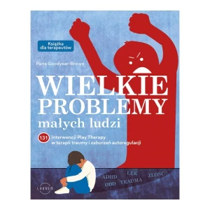 Wielkie problemy małych ludzi. 131 interwencji Play Therapy w terapii traumy i zaburzeń autoregulacji Laurum