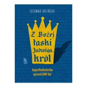 Z Bożej łaski Jadwiga, król. A to historia! Wydawnictwo literatura