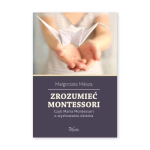 Zrozumieć Montessori. Czyli Maria Montessori o wychowaniu dziecka Impuls Zrozumieć Montessori. Czyli Maria Montessori o wychowaniu dziecka Impuls